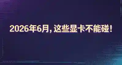 2026年6月，这些显卡不能碰！
