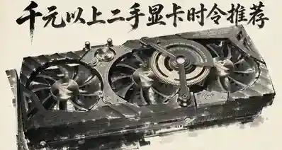 千元以上二手显卡时令推荐(26年7月）