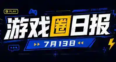 🎮 游戏圈日报（7月13日）