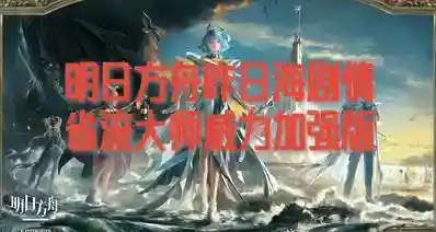 明日方舟昨日海剧情省流大师威力加强版