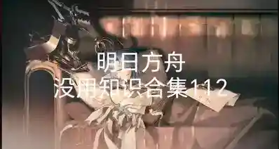 明日方舟没用知识合集112