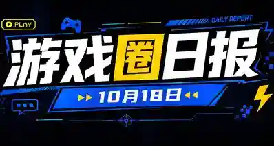 🎮 游戏圈日报（10月18日）